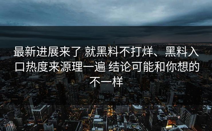 最新进展来了 就黑料不打烊、黑料入口热度来源理一遍 结论可能和你想的不一样