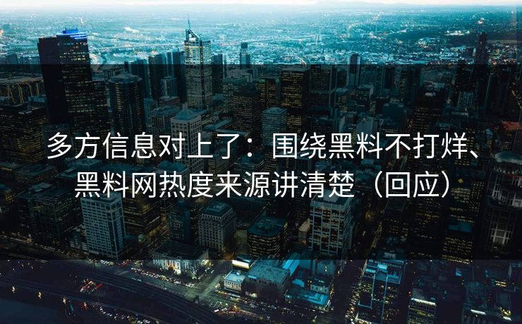 多方信息对上了：围绕黑料不打烊、黑料网热度来源讲清楚（回应）