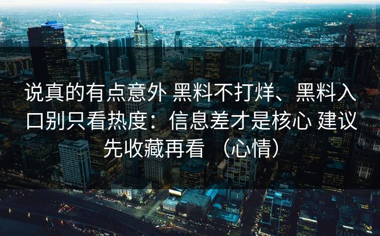 说真的有点意外 黑料不打烊、黑料入口别只看热度：信息差才是核心 建议先收藏再看 （心情）