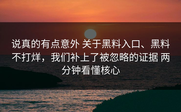 说真的有点意外 关于黑料入口、黑料不打烊，我们补上了被忽略的证据 两分钟看懂核心