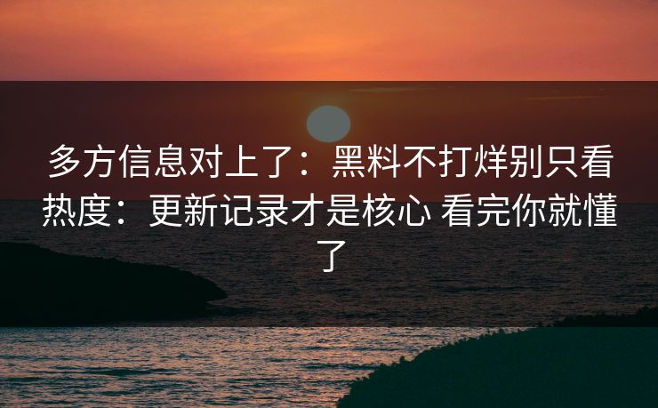 多方信息对上了：黑料不打烊别只看热度：更新记录才是核心 看完你就懂了