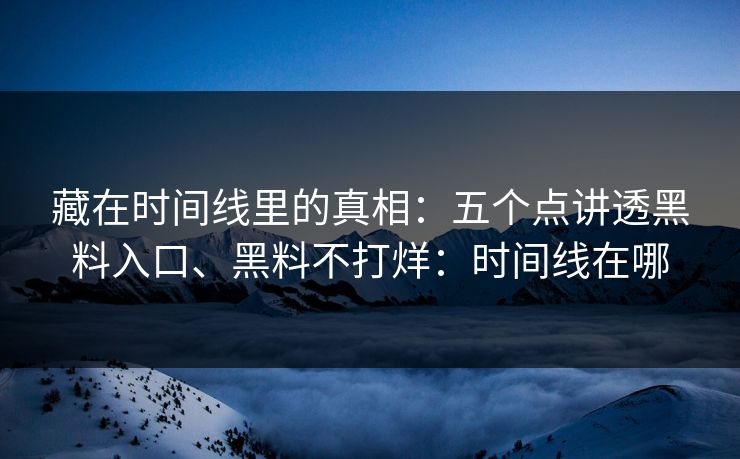 藏在时间线里的真相：五个点讲透黑料入口、黑料不打烊：时间线在哪