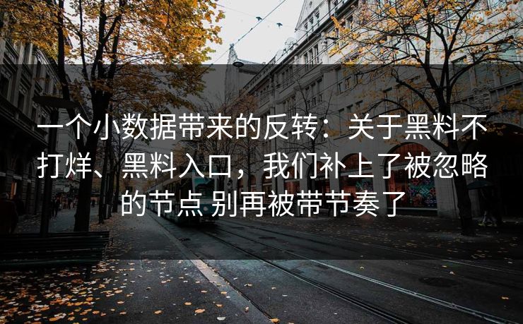 一个小数据带来的反转：关于黑料不打烊、黑料入口，我们补上了被忽略的节点 别再被带节奏了
