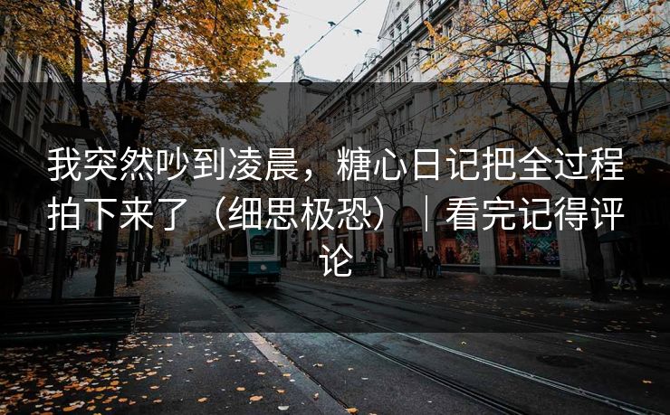 我突然吵到凌晨，糖心日记把全过程拍下来了（细思极恐）｜看完记得评论