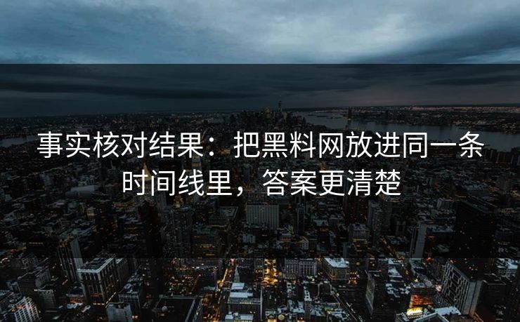 事实核对结果：把黑料网放进同一条时间线里，答案更清楚
