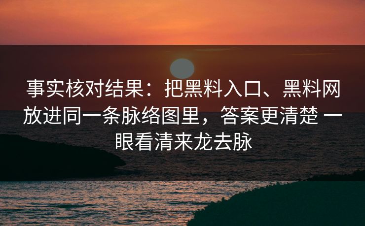 事实核对结果：把黑料入口、黑料网放进同一条脉络图里，答案更清楚 一眼看清来龙去脉