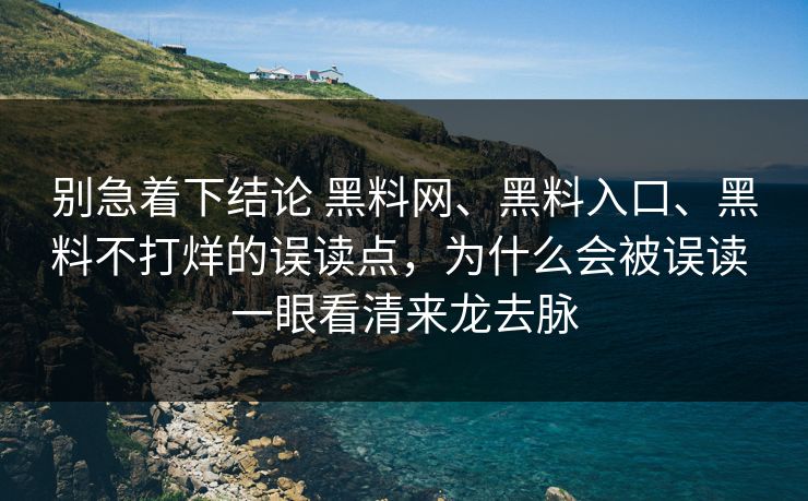 别急着下结论 黑料网、黑料入口、黑料不打烊的误读点，为什么会被误读 一眼看清来龙去脉