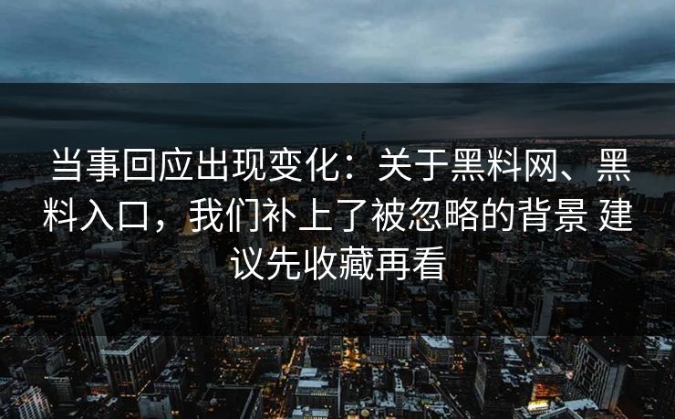 当事回应出现变化：关于黑料网、黑料入口，我们补上了被忽略的背景 建议先收藏再看