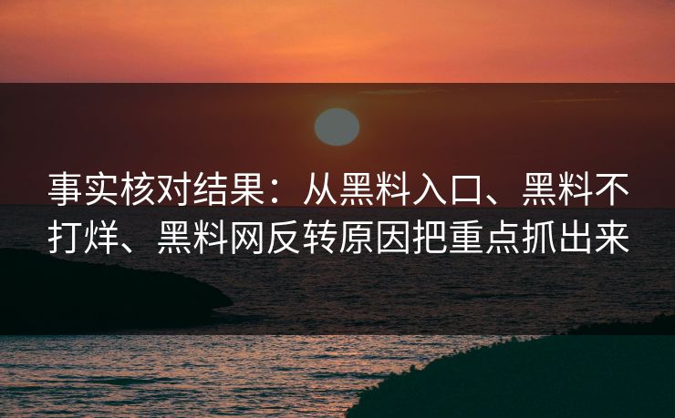 事实核对结果：从黑料入口、黑料不打烊、黑料网反转原因把重点抓出来