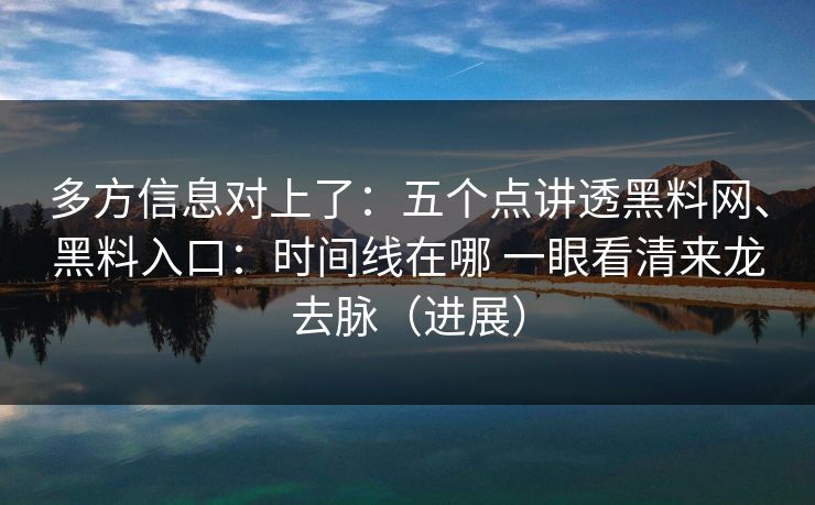 多方信息对上了：五个点讲透黑料网、黑料入口：时间线在哪 一眼看清来龙去脉（进展）