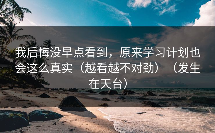 我后悔没早点看到，原来学习计划也会这么真实（越看越不对劲）（发生在天台）