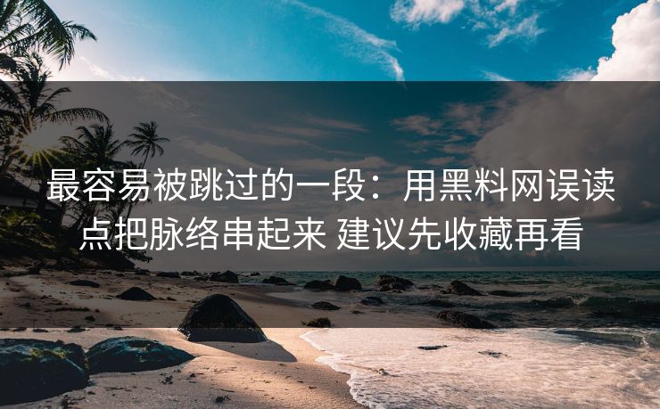 最容易被跳过的一段：用黑料网误读点把脉络串起来 建议先收藏再看