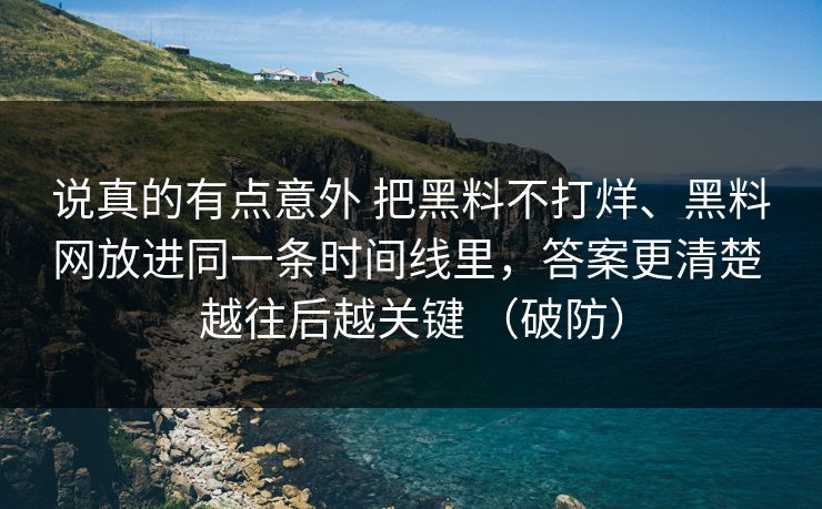 说真的有点意外 把黑料不打烊、黑料网放进同一条时间线里，答案更清楚 越往后越关键 （破防）