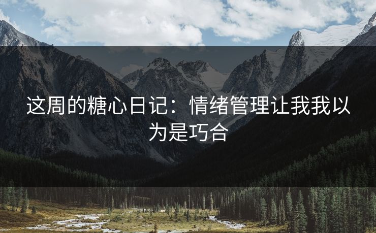 这周的糖心日记：情绪管理让我我以为是巧合