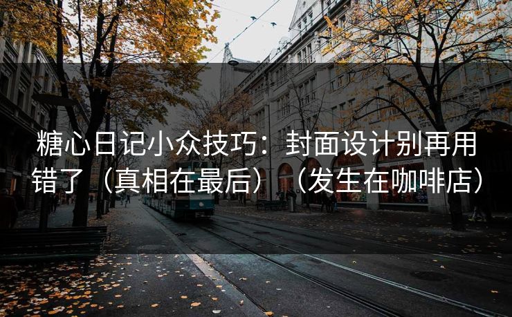 糖心日记小众技巧：封面设计别再用错了（真相在最后）（发生在咖啡店）