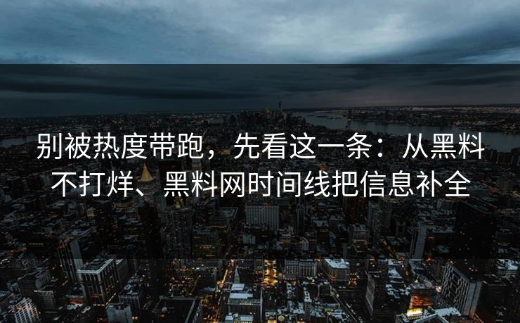别被热度带跑，先看这一条：从黑料不打烊、黑料网时间线把信息补全