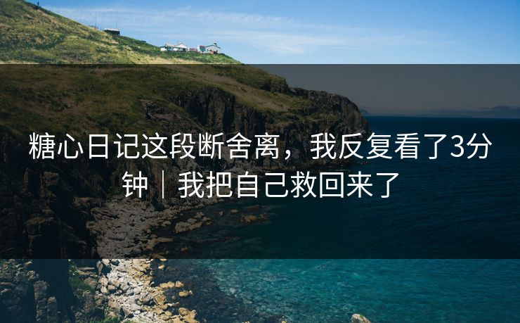 糖心日记这段断舍离，我反复看了3分钟｜我把自己救回来了