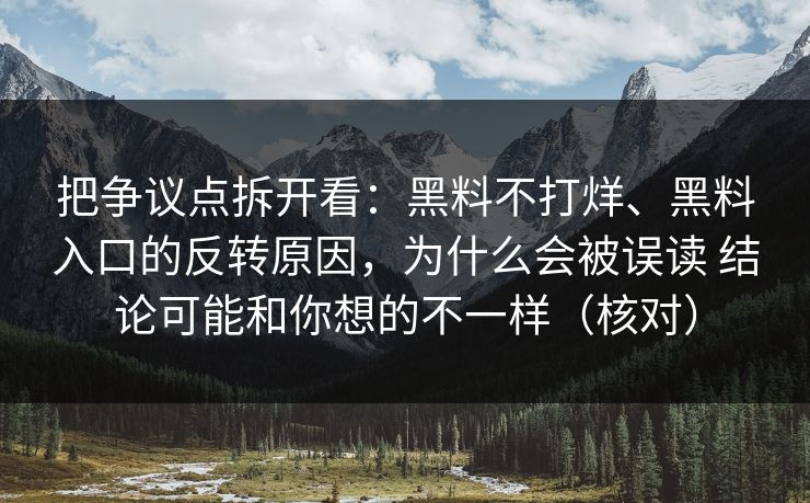 把争议点拆开看：黑料不打烊、黑料入口的反转原因，为什么会被误读 结论可能和你想的不一样（核对）