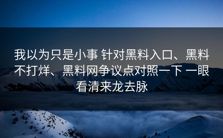我以为只是小事 针对黑料入口、黑料不打烊、黑料网争议点对照一下 一眼看清来龙去脉