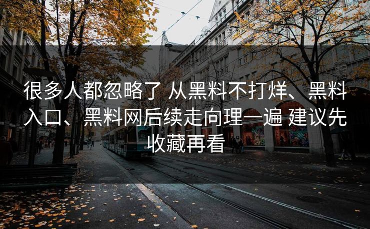 很多人都忽略了 从黑料不打烊、黑料入口、黑料网后续走向理一遍 建议先收藏再看