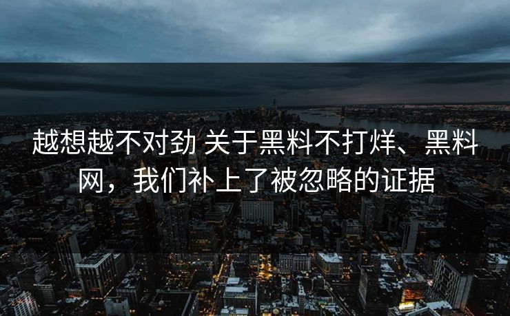 越想越不对劲 关于黑料不打烊、黑料网，我们补上了被忽略的证据
