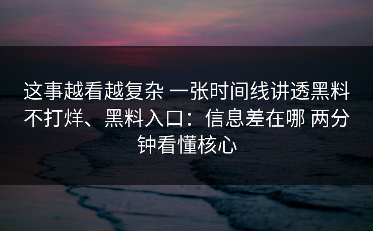 这事越看越复杂 一张时间线讲透黑料不打烊、黑料入口：信息差在哪 两分钟看懂核心