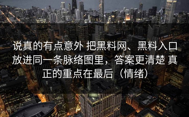 说真的有点意外 把黑料网、黑料入口放进同一条脉络图里，答案更清楚 真正的重点在最后（情绪）