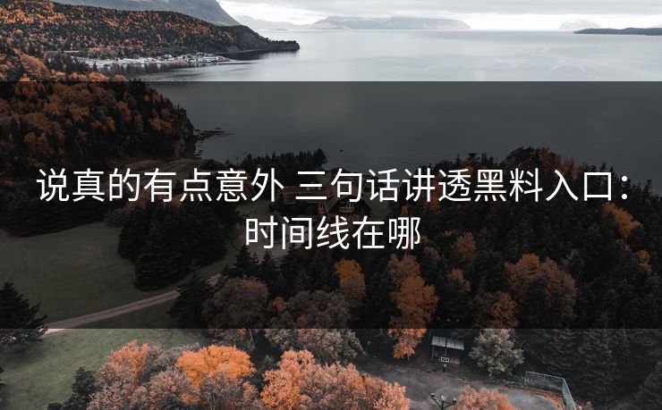 说真的有点意外 三句话讲透黑料入口：时间线在哪