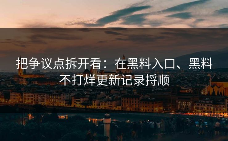 把争议点拆开看：在黑料入口、黑料不打烊更新记录捋顺