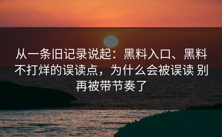 从一条旧记录说起：黑料入口、黑料不打烊的误读点，为什么会被误读 别再被带节奏了
