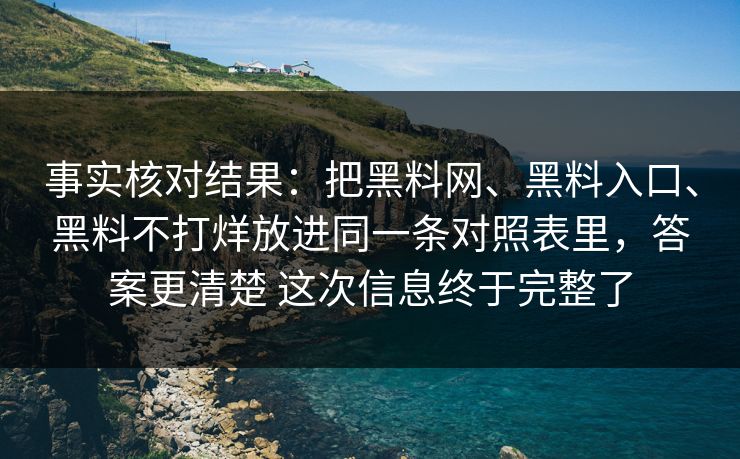 事实核对结果：把黑料网、黑料入口、黑料不打烊放进同一条对照表里，答案更清楚 这次信息终于完整了