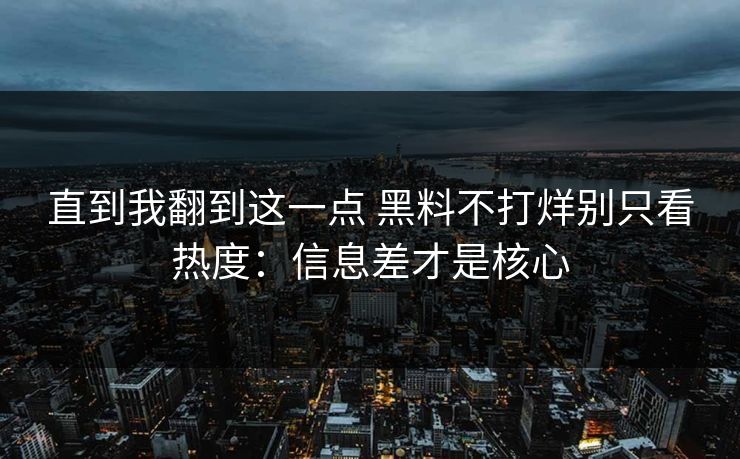 直到我翻到这一点 黑料不打烊别只看热度：信息差才是核心