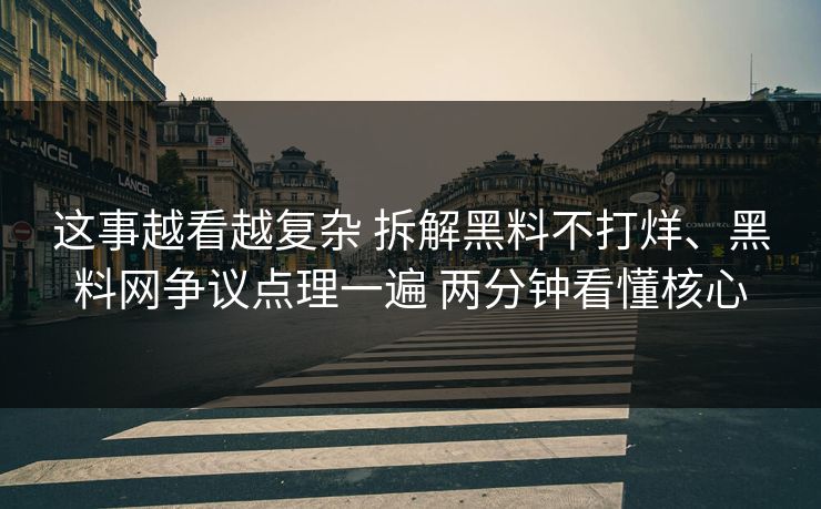 这事越看越复杂 拆解黑料不打烊、黑料网争议点理一遍 两分钟看懂核心