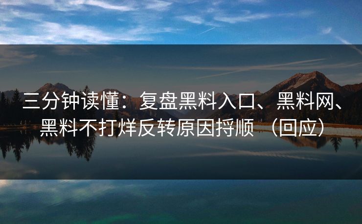 三分钟读懂：复盘黑料入口、黑料网、黑料不打烊反转原因捋顺 （回应）