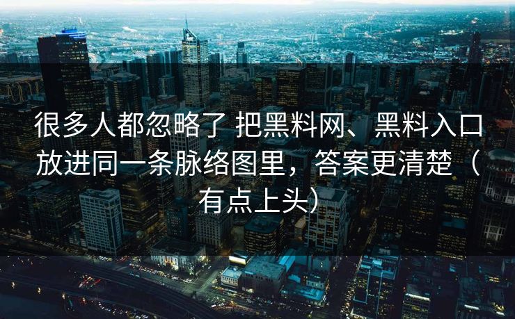 很多人都忽略了 把黑料网、黑料入口放进同一条脉络图里，答案更清楚（有点上头）