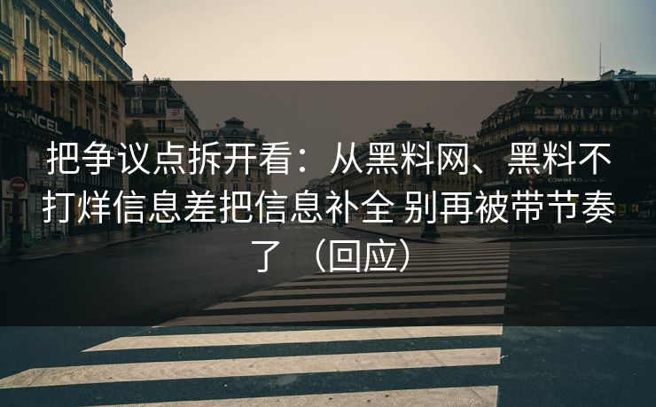 把争议点拆开看：从黑料网、黑料不打烊信息差把信息补全 别再被带节奏了 （回应）