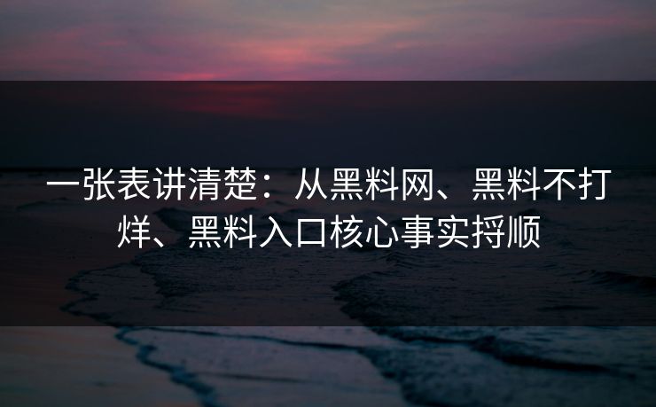 一张表讲清楚：从黑料网、黑料不打烊、黑料入口核心事实捋顺