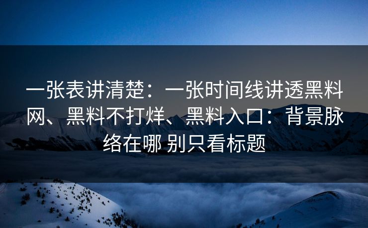 一张表讲清楚：一张时间线讲透黑料网、黑料不打烊、黑料入口：背景脉络在哪 别只看标题