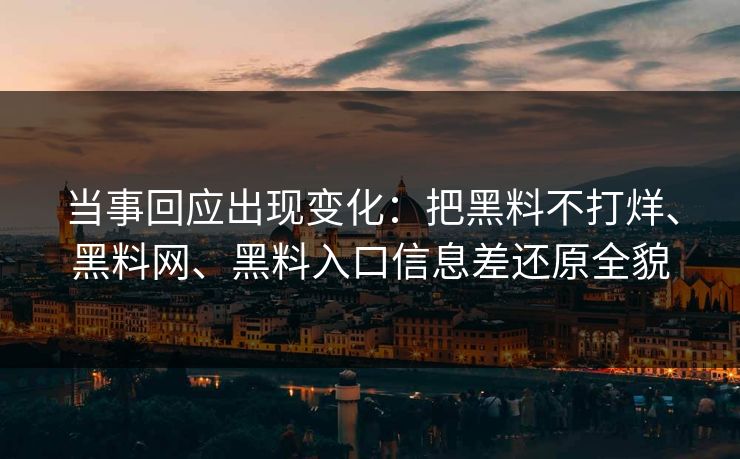 当事回应出现变化：把黑料不打烊、黑料网、黑料入口信息差还原全貌