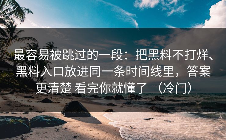 最容易被跳过的一段：把黑料不打烊、黑料入口放进同一条时间线里，答案更清楚 看完你就懂了 （冷门）