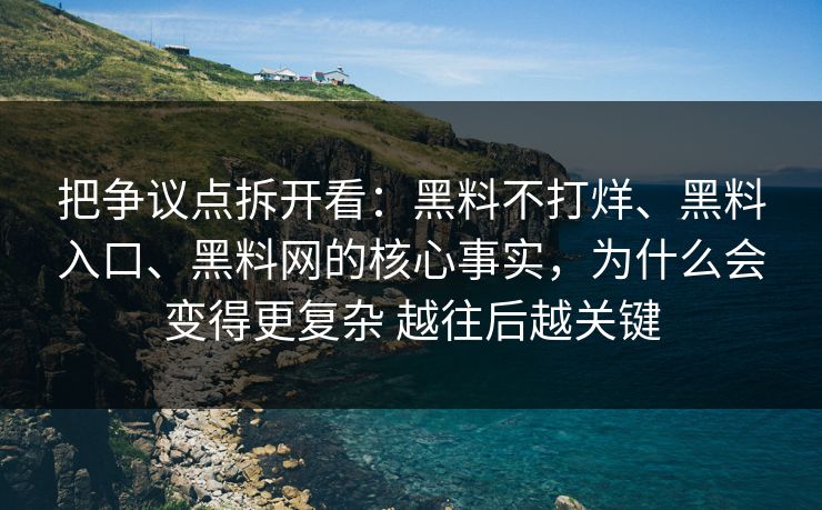 把争议点拆开看：黑料不打烊、黑料入口、黑料网的核心事实，为什么会变得更复杂 越往后越关键