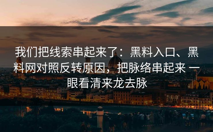 我们把线索串起来了：黑料入口、黑料网对照反转原因，把脉络串起来 一眼看清来龙去脉