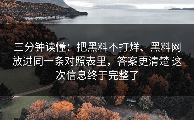 三分钟读懂：把黑料不打烊、黑料网放进同一条对照表里，答案更清楚 这次信息终于完整了