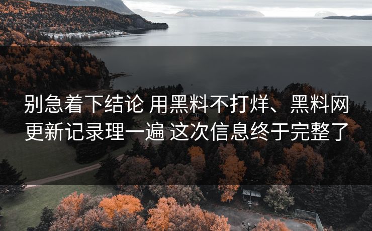 别急着下结论 用黑料不打烊、黑料网更新记录理一遍 这次信息终于完整了