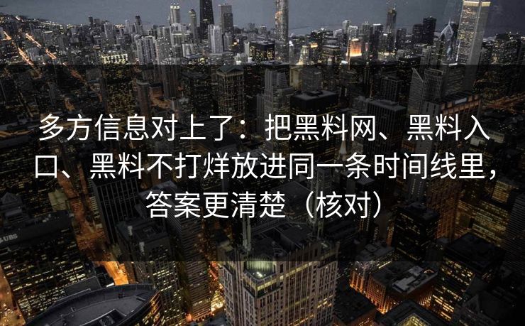 多方信息对上了：把黑料网、黑料入口、黑料不打烊放进同一条时间线里，答案更清楚（核对）