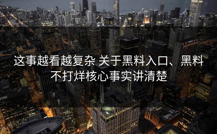 这事越看越复杂 关于黑料入口、黑料不打烊核心事实讲清楚