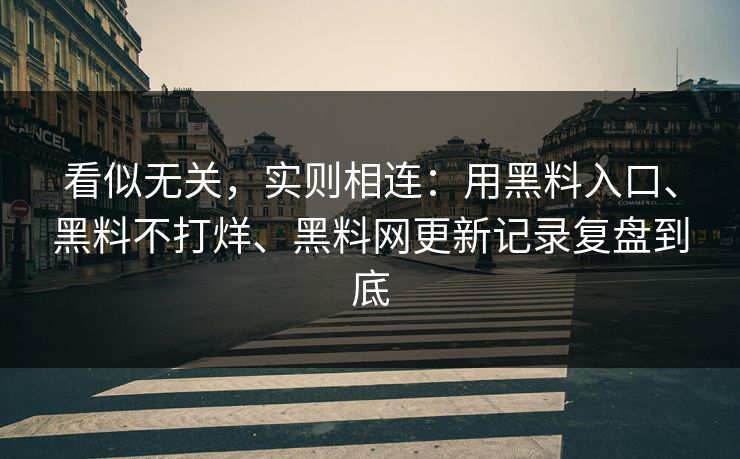 看似无关，实则相连：用黑料入口、黑料不打烊、黑料网更新记录复盘到底
