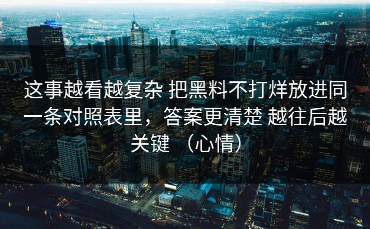 这事越看越复杂 把黑料不打烊放进同一条对照表里，答案更清楚 越往后越关键 （心情）