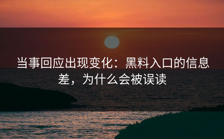 当事回应出现变化：黑料入口的信息差，为什么会被误读