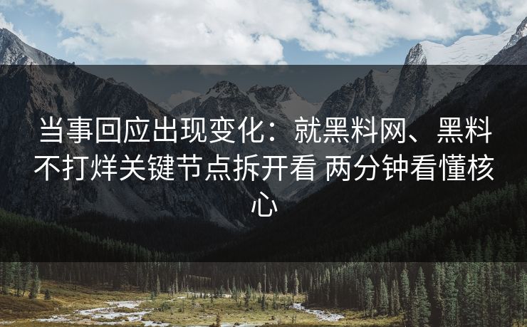 当事回应出现变化：就黑料网、黑料不打烊关键节点拆开看 两分钟看懂核心